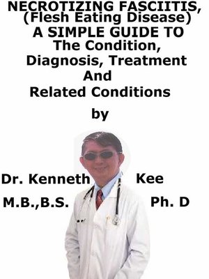 cover image of Necrotizing Fasciitis, (Flesh Eating Disease) a Simple Guide to the Condition, Diagnosis, Treatment and Related Conditions